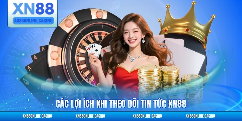 Các lợi ích khi theo dõi tin tức XN88 thường xuyên